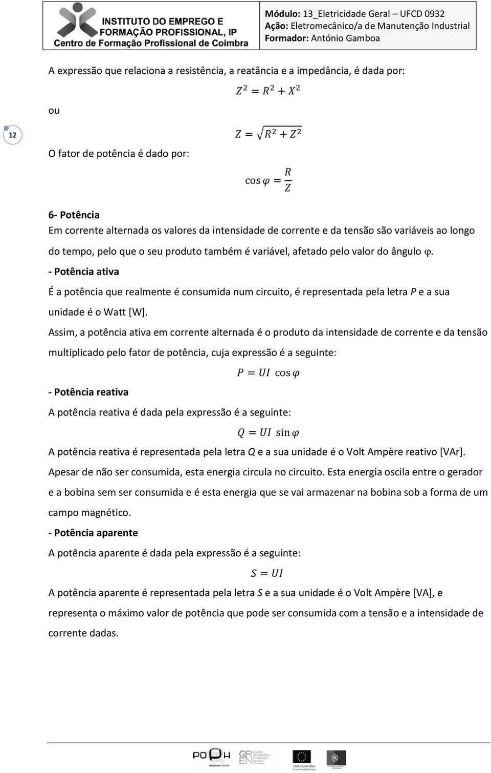 - Potência ativa É a potência que realmente é consumida num circuito, é representada pela letra P e a sua unidade é o Watt [W].