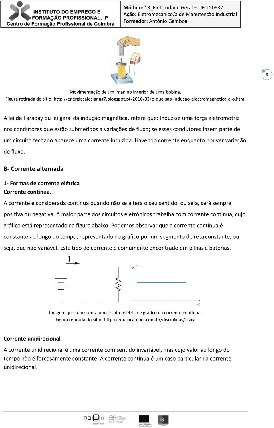 circuito fechado aparece uma corrente induzida. Havendo corrente enquanto houver variação de fluxo. B- Corrente alternada 1- Formas de corrente elétrica Corrente contínua.