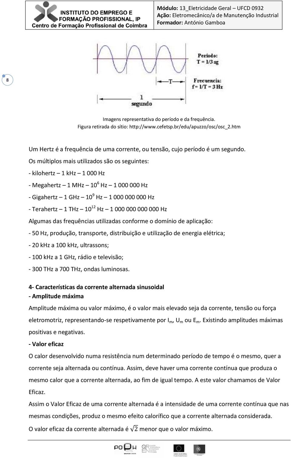 Os múltiplos mais utilizados são os seguintes: - kilohertz 1 khz 1 000 Hz - Megahertz 1 MHz 10 6 Hz 1 000 000 Hz - Gigahertz 1 GHz 10 9 Hz 1 000 000 000 Hz - Terahertz 1 THz 10 12 Hz 1 000 000 000