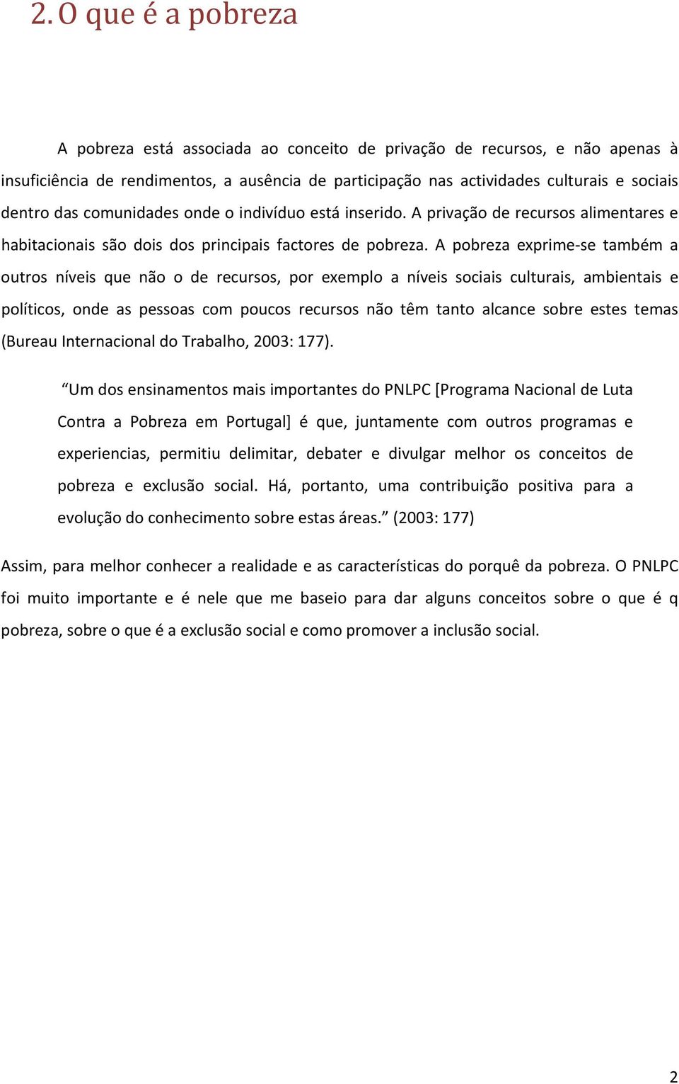 A pobreza exprime se também a outros níveis que não o de recursos, por exemplo a níveis sociais culturais, ambientais e políticos, onde as pessoas com poucos recursos não têm tanto alcance sobre