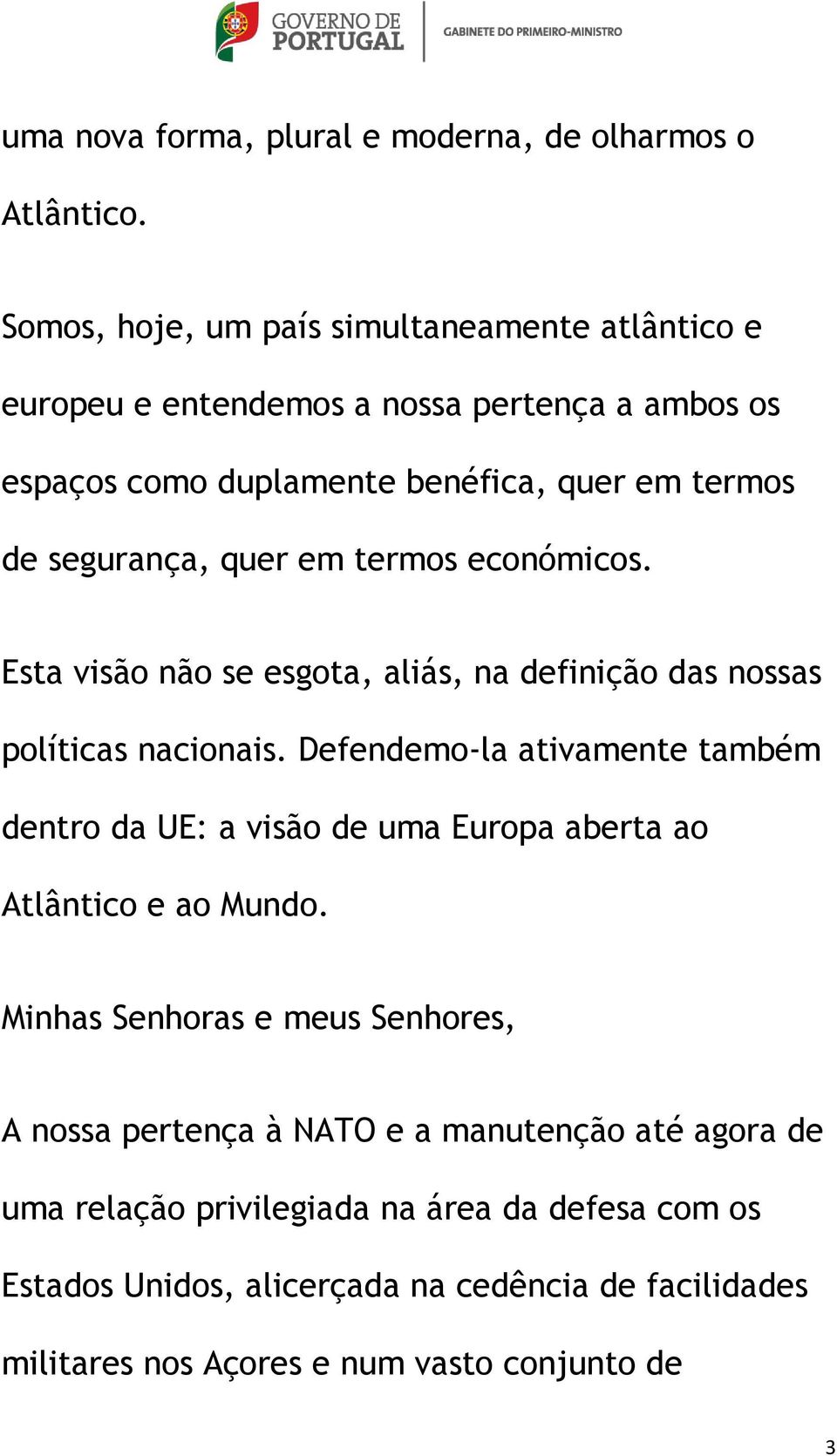 quer em termos económicos. Esta visão não se esgota, aliás, na definição das nossas políticas nacionais.