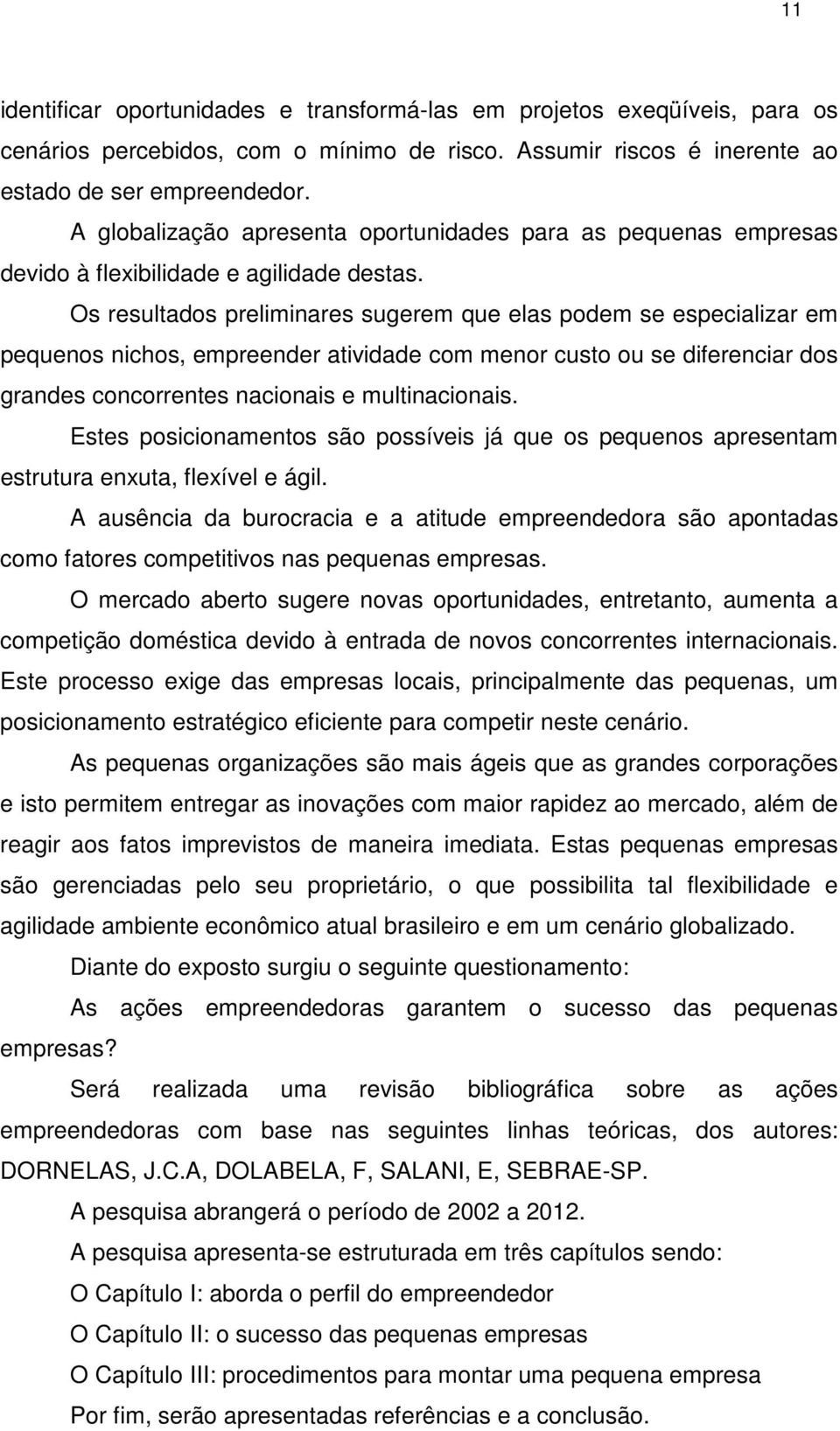 Os resultados preliminares sugerem que elas podem se especializar em pequenos nichos, empreender atividade com menor custo ou se diferenciar dos grandes concorrentes nacionais e multinacionais.