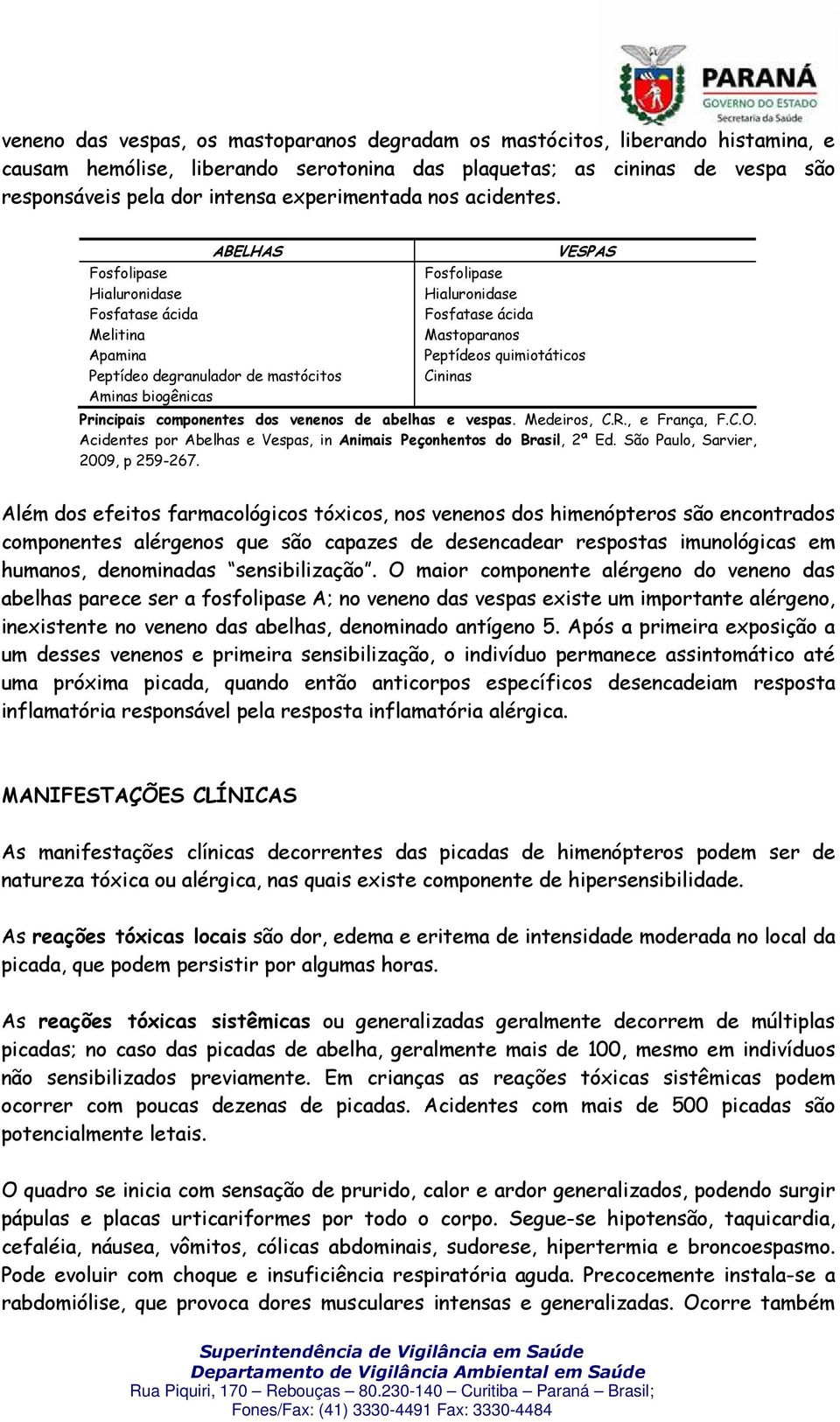 ABELHAS Fosfolipase Hialuronidase Fosfatase ácida Melitina Apamina Peptídeo degranulador de mastócitos Aminas biogênicas VESPAS Fosfolipase Hialuronidase Fosfatase ácida Mastoparanos Peptídeos