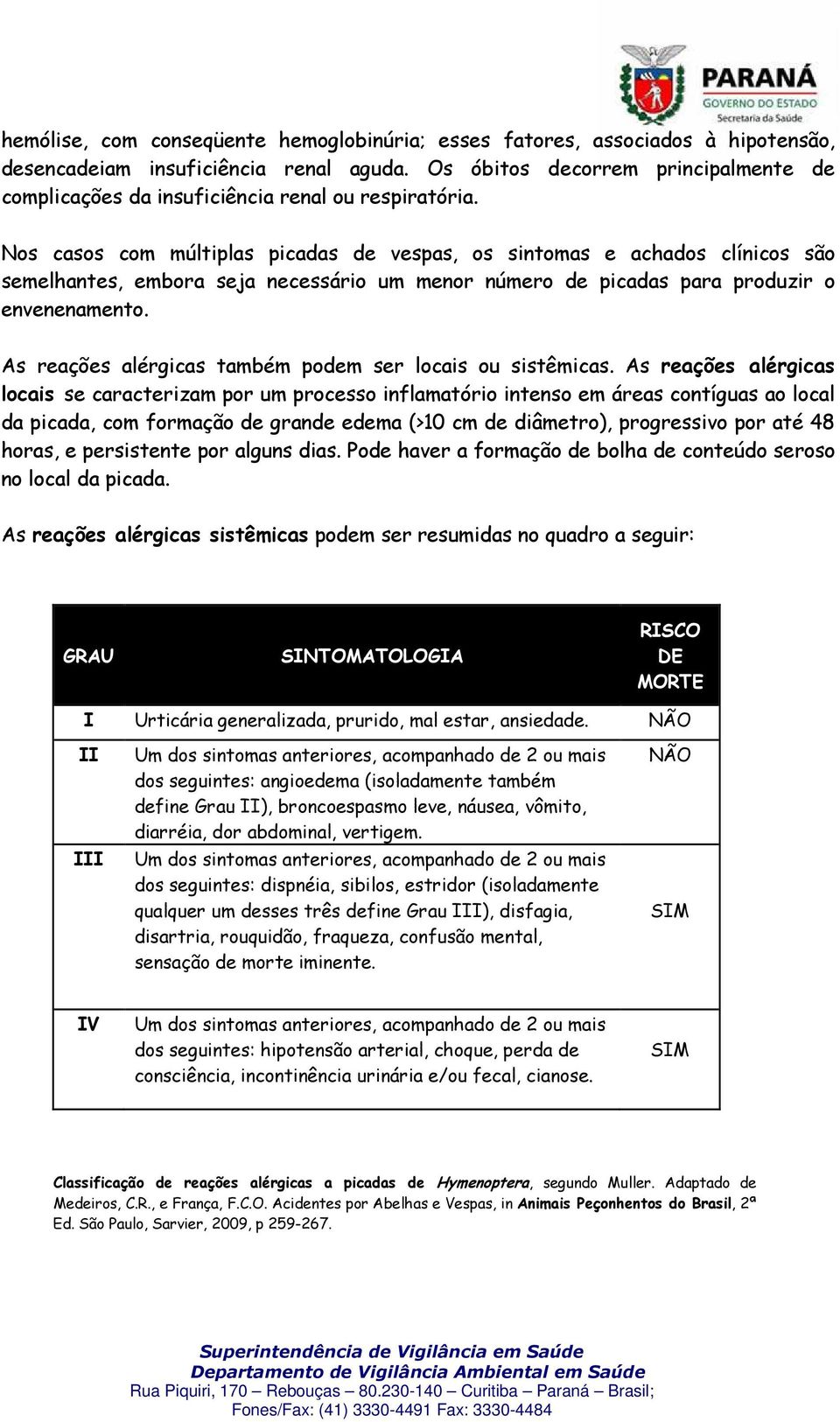 Nos casos com múltiplas picadas de vespas, os sintomas e achados clínicos são semelhantes, embora seja necessário um menor número de picadas para produzir o envenenamento.