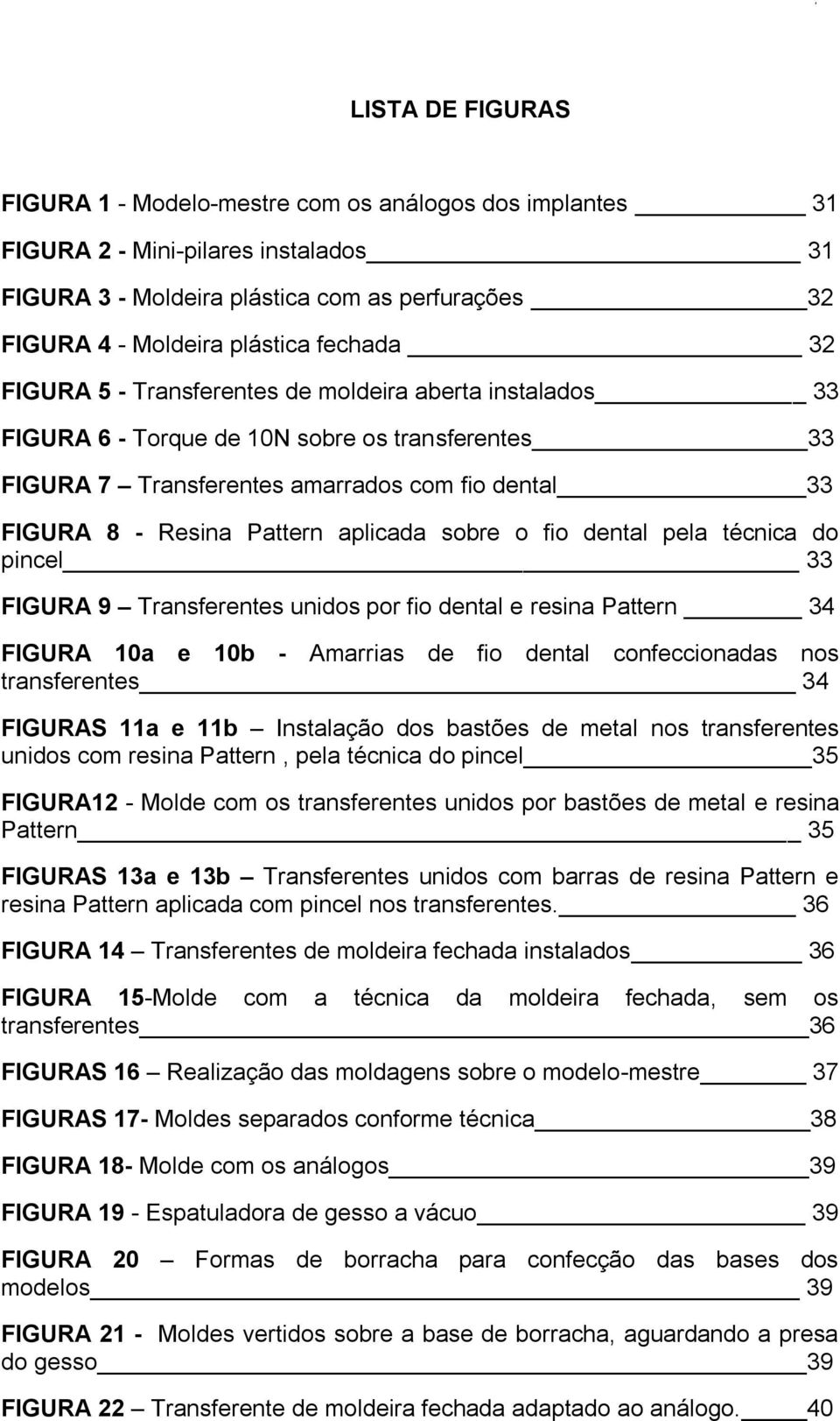 aplicada sobre o fio dental pela técnica do pincel 33 FIGURA 9 Transferentes unidos por fio dental e resina Pattern 34 FIGURA 10a e 10b - Amarrias de fio dental confeccionadas nos transferentes 34