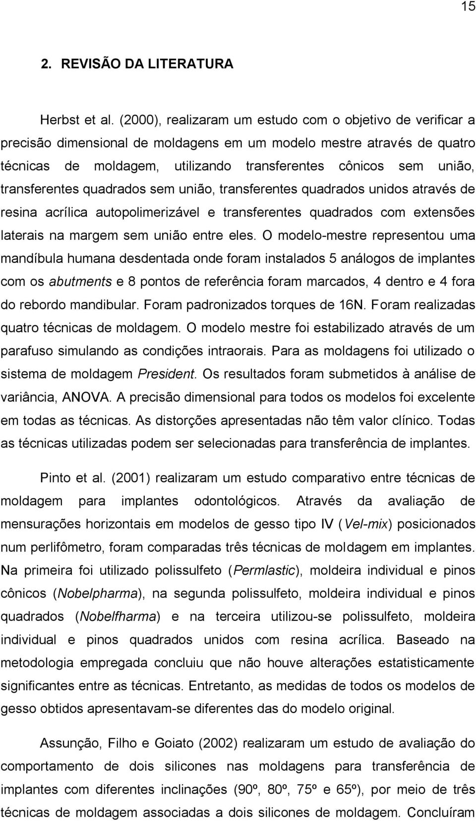 transferentes quadrados sem união, transferentes quadrados unidos através de resina acrílica autopolimerizável e transferentes quadrados com extensões laterais na margem sem união entre eles.