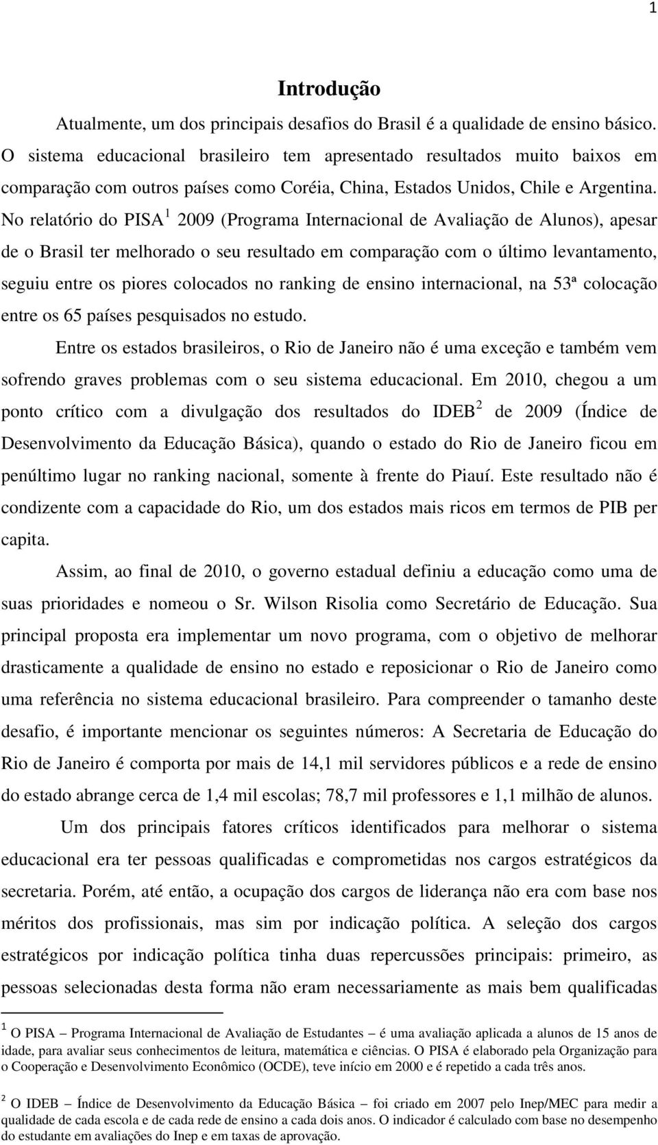 No relatório do PISA 1 2009 (Programa Internacional de Avaliação de Alunos), apesar de o Brasil ter melhorado o seu resultado em comparação com o último levantamento, seguiu entre os piores colocados