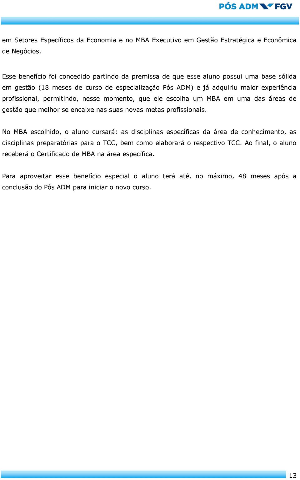 permitindo, nesse momento, que ele escolha um MBA em uma das áreas de gestão que melhor se encaixe nas suas novas metas profissionais.