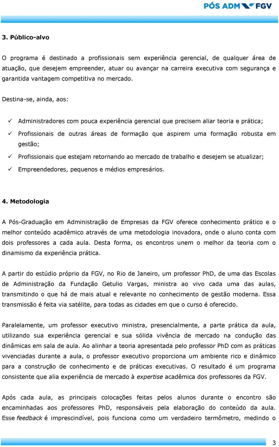 Destina-se, ainda, aos: Administradores com pouca experiência gerencial que precisem aliar teoria e prática; Profissionais de outras áreas de formação que aspirem uma formação robusta em gestão;