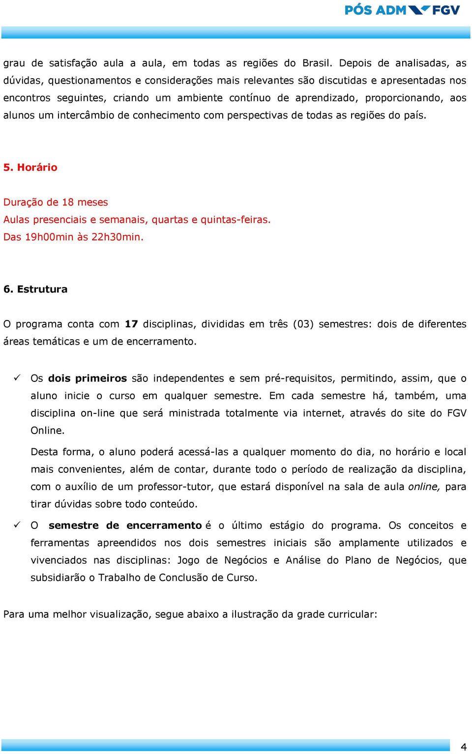 aos alunos um intercâmbio de conhecimento com perspectivas de todas as regiões do país. 5. Horário Duração de 18 meses Aulas presenciais e semanais, quartas e quintas-feiras. Das 19h00min às 22h30min.