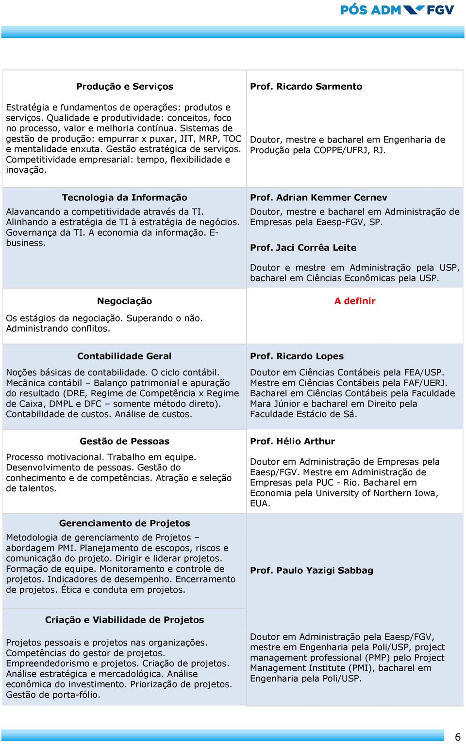 Ricardo Sarmento Doutor, mestre e bacharel em Engenharia de Produção pela COPPE/UFRJ, RJ. Tecnologia da Informação Alavancando a competitividade através da TI.