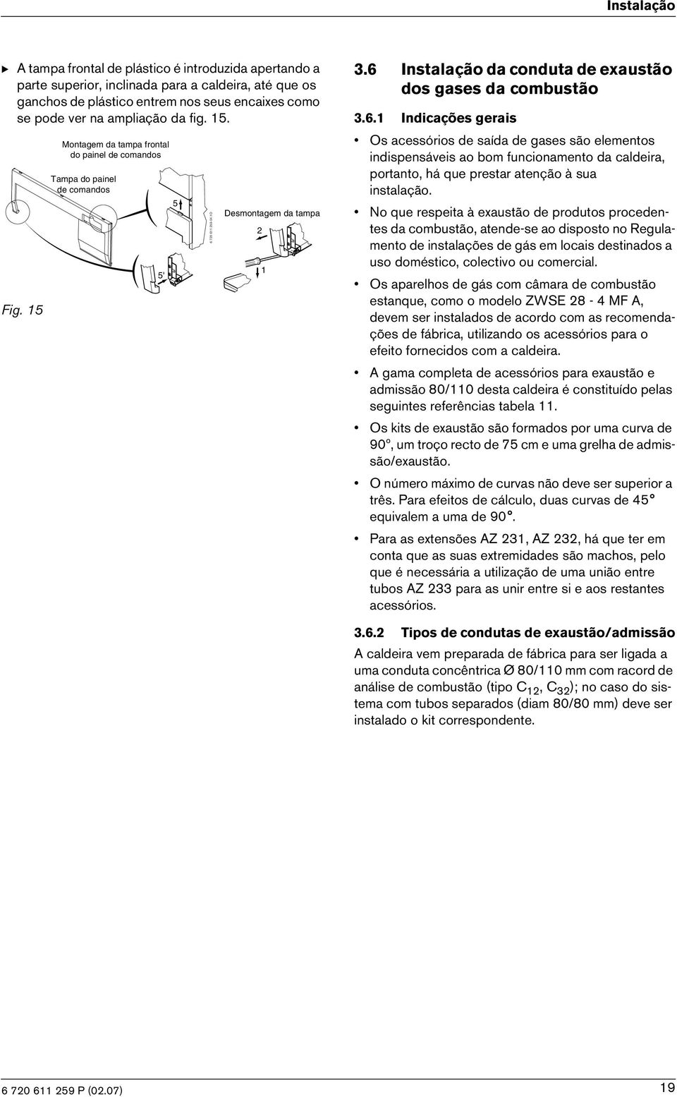 720 611 259-04.1O Desmontagem da tampa 2 1 3.6 Instalação da conduta de exaustão dos gases da combustão 3.6.1 Indcações geras Os acessóros de saída de gases são elementos ndspensáves ao bom funconamento da caldera, portanto, há que prestar atenção à sua nstalação.