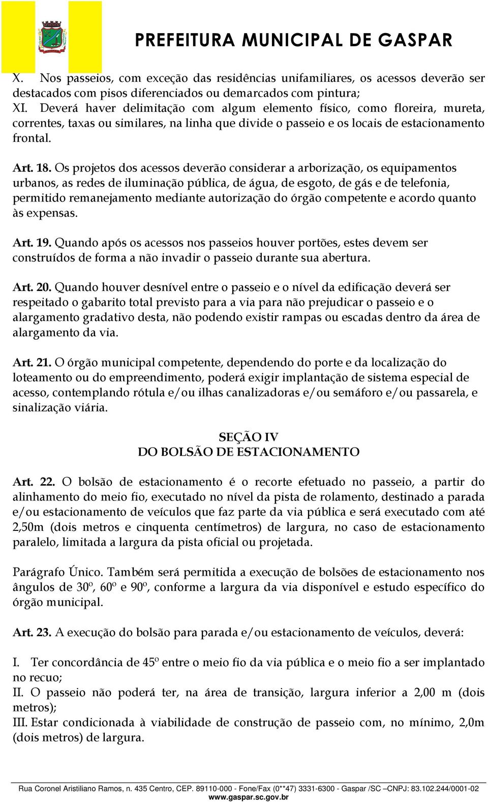 Os projetos dos acessos deverão considerar a arborização, os equipamentos urbanos, as redes de iluminação pública, de água, de esgoto, de gás e de telefonia, permitido remanejamento mediante