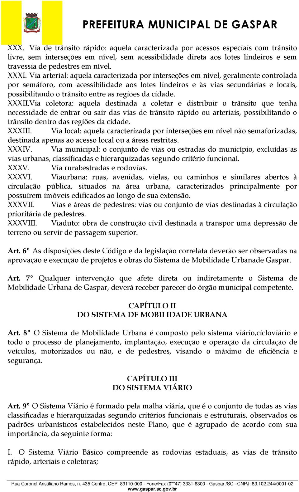 Via arterial: aquela caracterizada por interseções em nível, geralmente controlada por semáforo, com acessibilidade aos lotes lindeiros e às vias secundárias e locais, possibilitando o trânsito entre