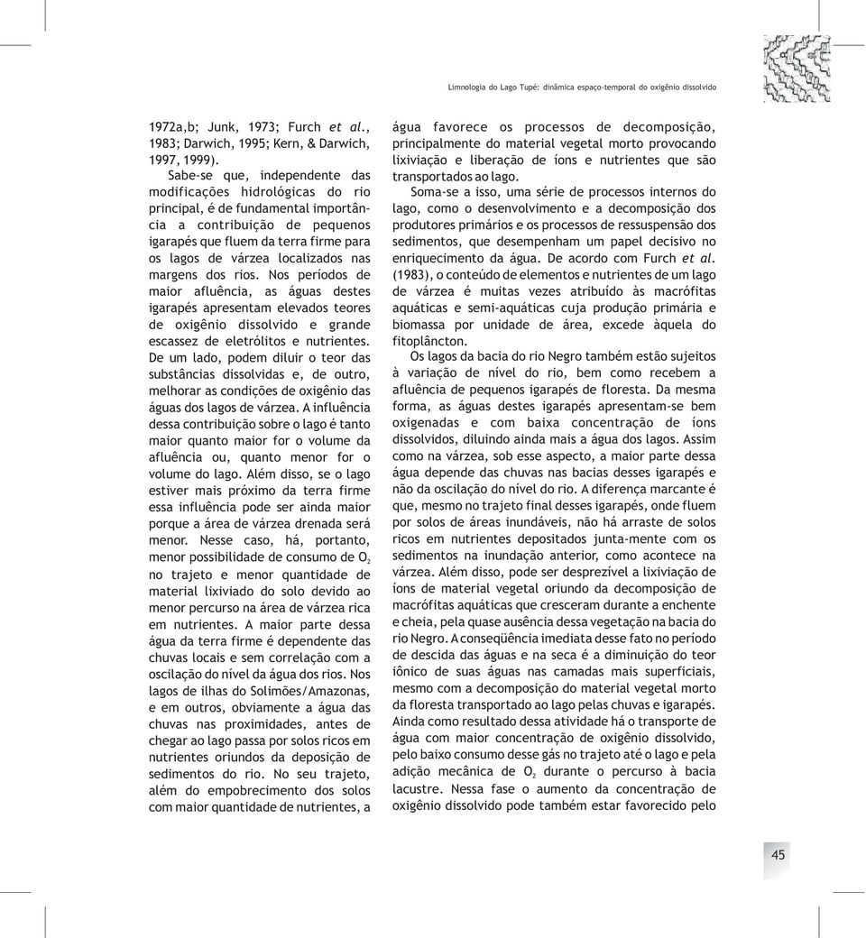 nas margens dos rios. Nos períodos de maior afluência, as águas destes igarapés apresentam elevados teores de oxigênio dissolvido e grande escassez de eletrólitos e nutrientes.