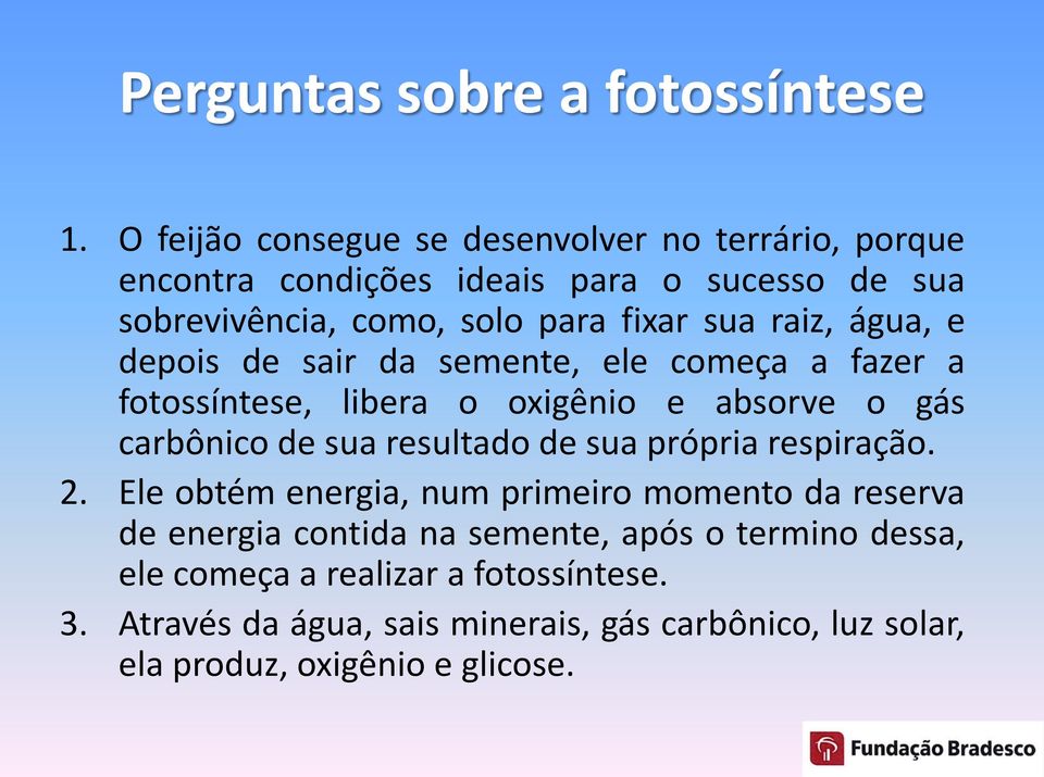 raiz, água, e depois de sair da semente, ele começa a fazer a fotossíntese, libera o oxigênio e absorve o gás carbônico de sua resultado de sua