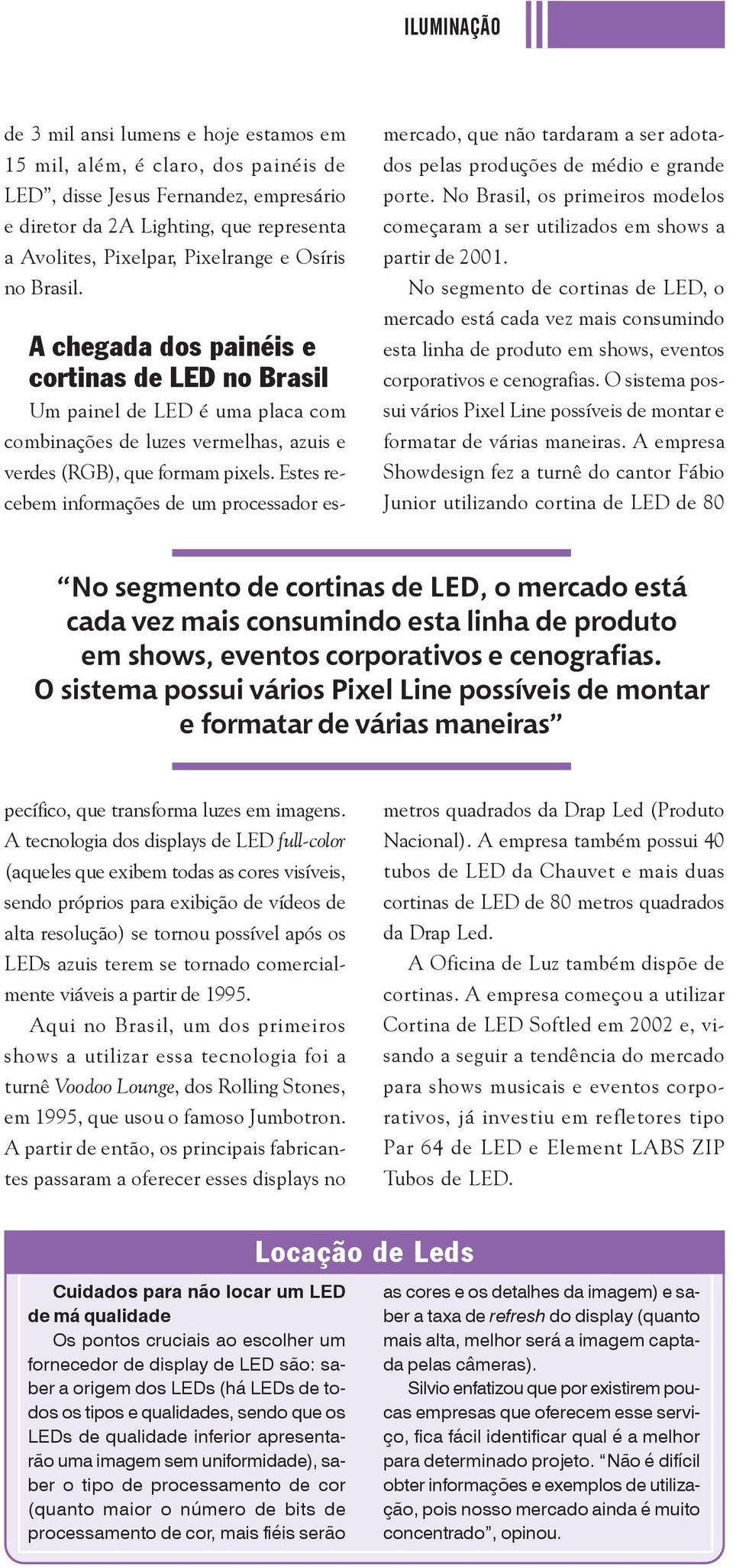 Estes recebem informações de um processador es- mercado, que não tardaram a ser adotados pelas produções de médio e grande porte.