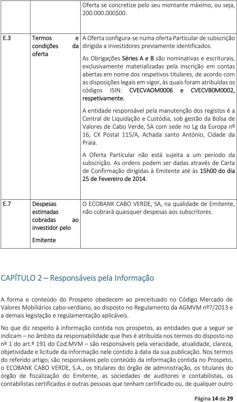 As Obrigações Séries A e B são nominativas e escriturais, exclusivamente materializadas pela inscrição em contas abertas em nome dos respetivos titulares, de acordo com as disposições legais em