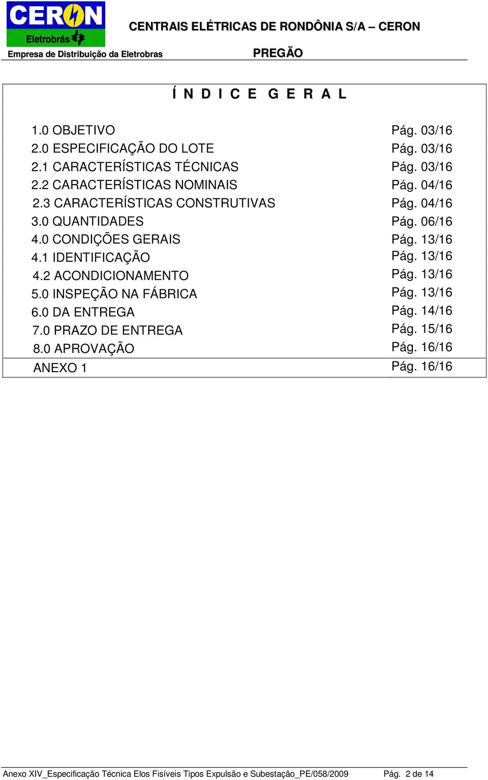 13/16 4.1 IDENTIFICAÇÃO Pág. 13/16 4.2 ACONDICIONAMENTO Pág. 13/16 5.0 INSPEÇÃO NA FÁBRICA Pág. 13/16 6.0 DA ENTREGA Pág. 14/16 7.