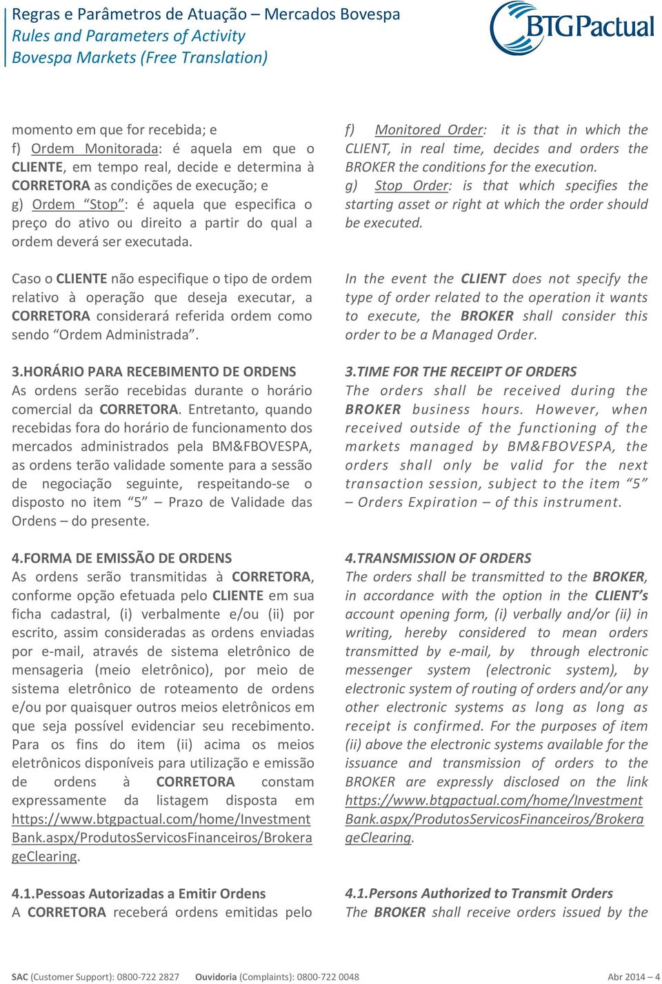 Caso o CLIENTE não especifique o tipo de ordem relativo à operação que deseja executar, a CORRETORA considerará referida ordem como sendo Ordem Administrada. 3.