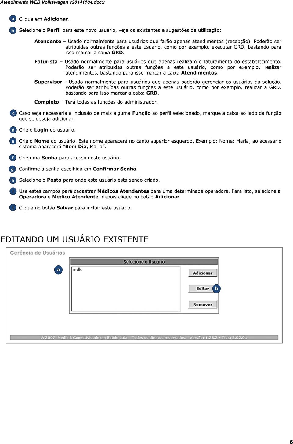 Poderão ser triuíds outrs funções este usuário, omo por exemplo, exeutr GRD, stndo pr isso mrr ix GRD. Fturist Usdo normlmente pr usuários que pens relizm o fturmento do esteleimento.