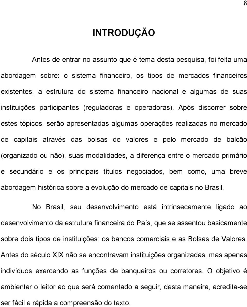 Após discorrer sobre estes tópicos, serão apresentadas algumas operações realizadas no mercado de capitais através das bolsas de valores e pelo mercado de balcão (organizado ou não), suas