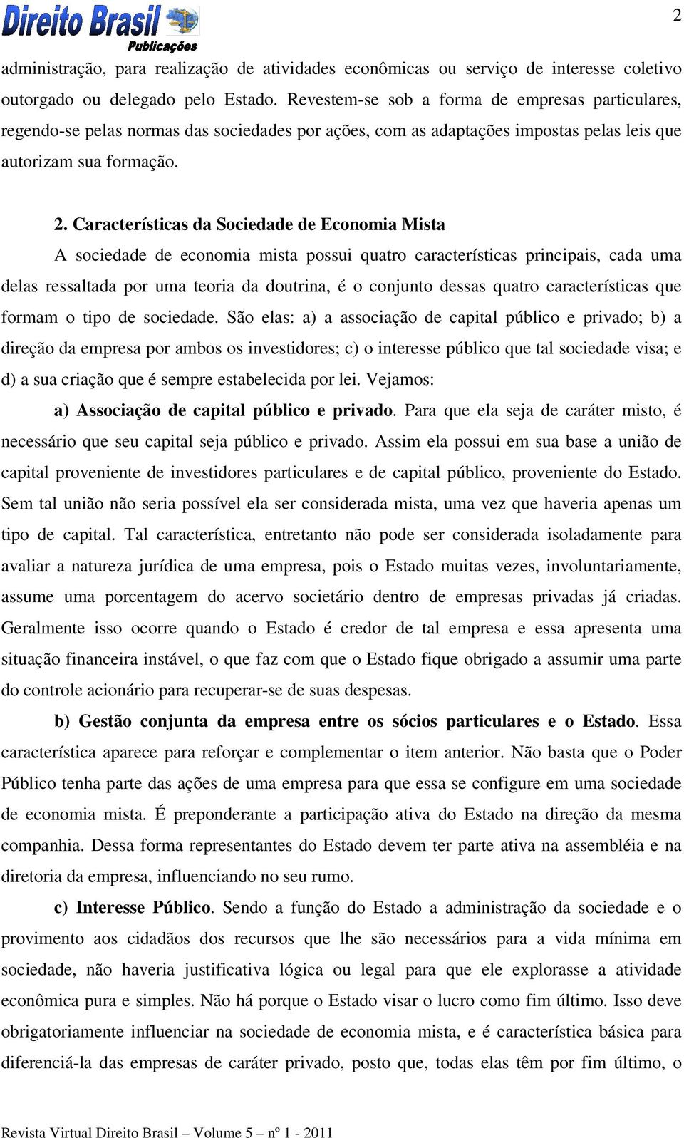 Características da Sociedade de Economia Mista A sociedade de economia mista possui quatro características principais, cada uma delas ressaltada por uma teoria da doutrina, é o conjunto dessas quatro