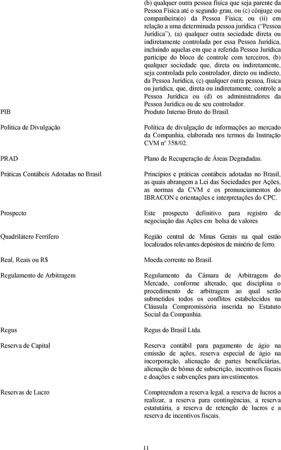 referida Pessoa Jurídica participe do bloco de controle com terceiros, (b) qualquer sociedade que, direta ou indiretamente, seja controlada pelo controlador, direto ou indireto, da Pessoa Jurídica,