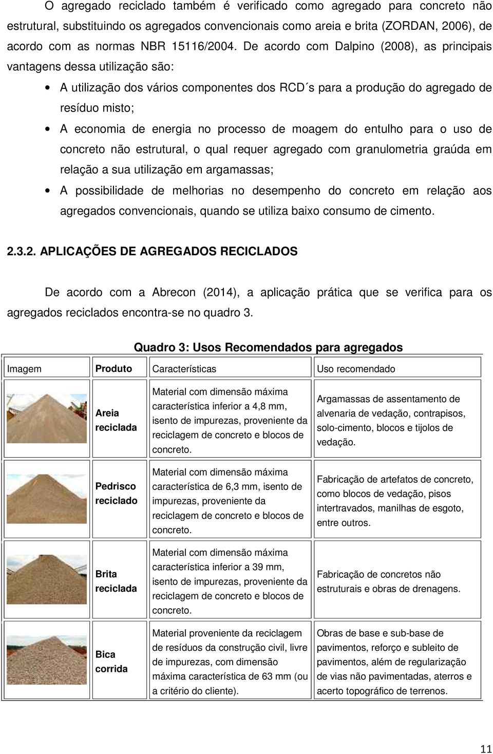 processo de moagem do entulho para o uso de concreto não estrutural, o qual requer agregado com granulometria graúda em relação a sua utilização em argamassas; A possibilidade de melhorias no