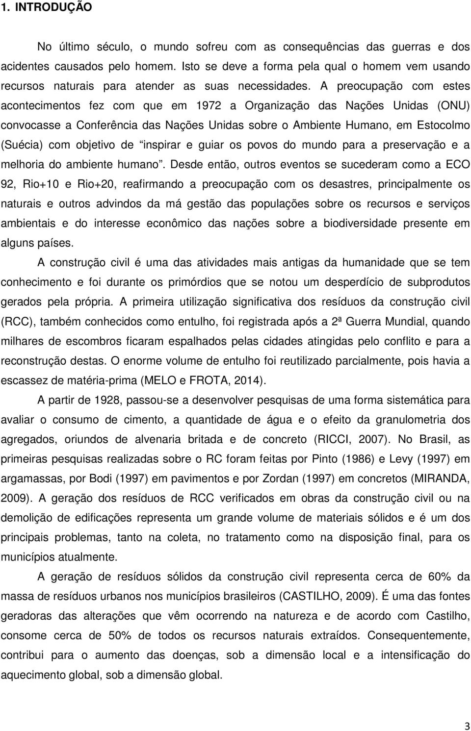 A preocupação com estes acontecimentos fez com que em 1972 a Organização das Nações Unidas (ONU) convocasse a Conferência das Nações Unidas sobre o Ambiente Humano, em Estocolmo (Suécia) com objetivo