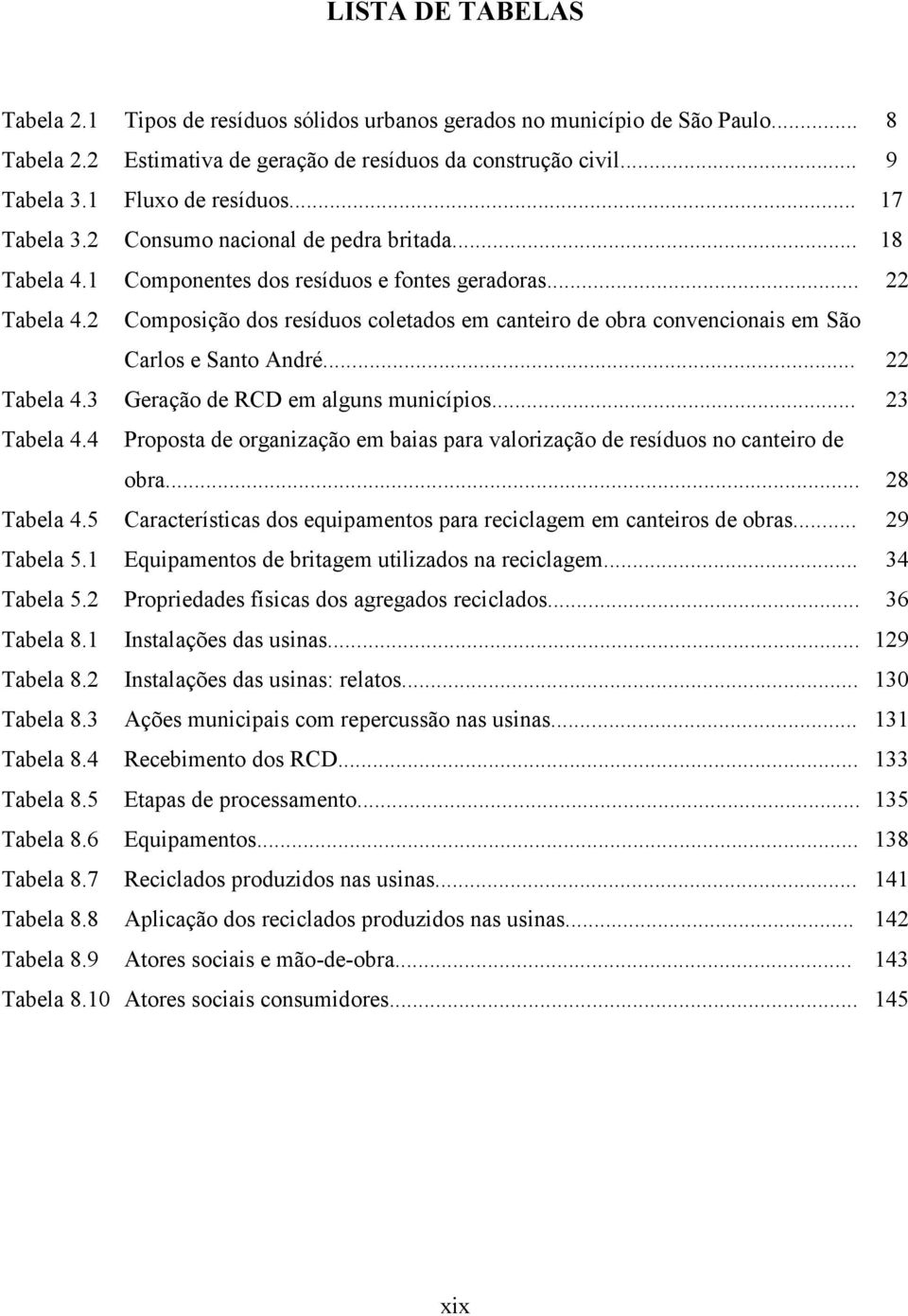 2 Composição dos resíduos coletados em canteiro de obra convencionais em São Carlos e Santo André... 22 Tabela 4.3 Geração de RCD em alguns municípios... 23 Tabela 4.