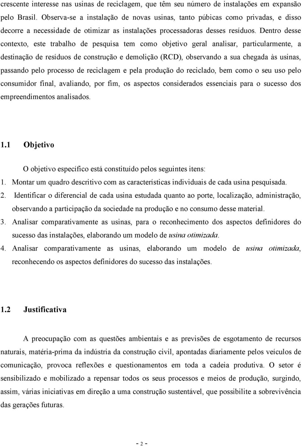 Dentro desse contexto, este trabalho de pesquisa tem como objetivo geral analisar, particularmente, a destinação de resíduos de construção e demolição (RCD), observando a sua chegada às usinas,