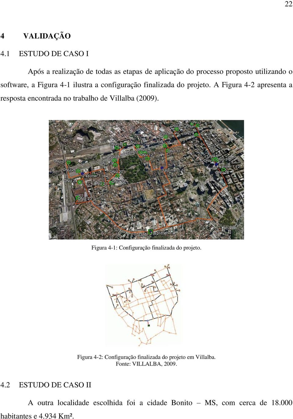 ilustra a configuração finalizada do projeto. A Figura 4-2 apresenta a resposta encontrada no trabalho de Villalba (2009).