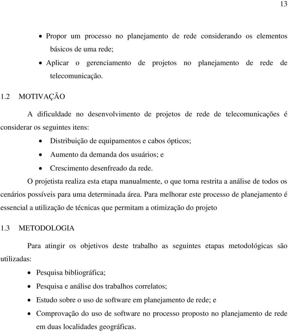 Crescimento desenfreado da rede. O projetista realiza esta etapa manualmente, o que torna restrita a análise de todos os cenários possíveis para uma determinada área.