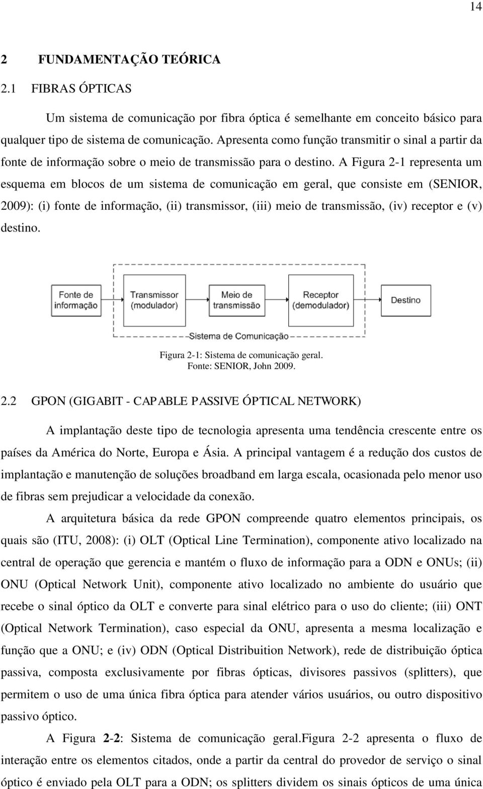 A Figura 2-1 representa um esquema em blocos de um sistema de comunicação em geral, que consiste em (SENIOR, 2009): (i) fonte de informação, (ii) transmissor, (iii) meio de transmissão, (iv) receptor