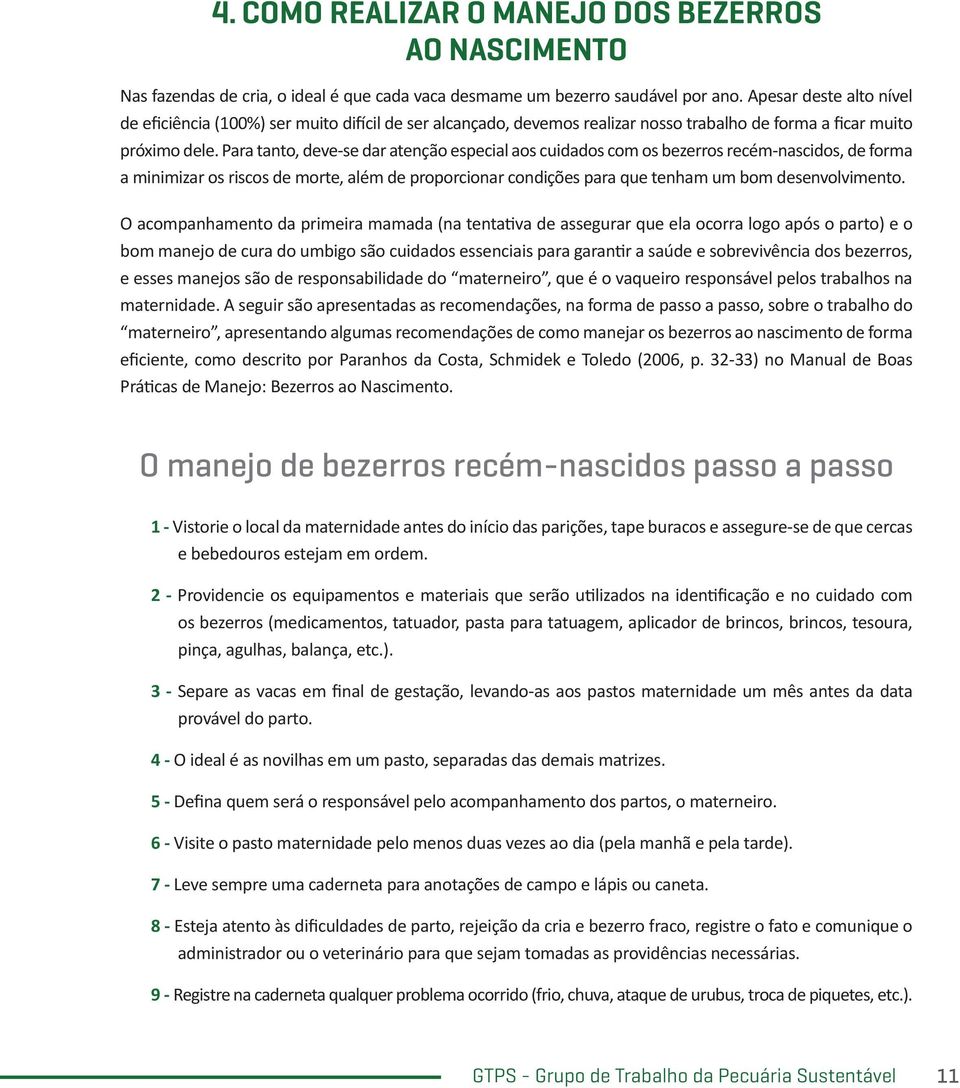 Para tanto, deve-se dar atenção especial aos cuidados com os bezerros recém-nascidos, de forma a minimizar os riscos de morte, além de proporcionar condições para que tenham um bom desenvolvimento.