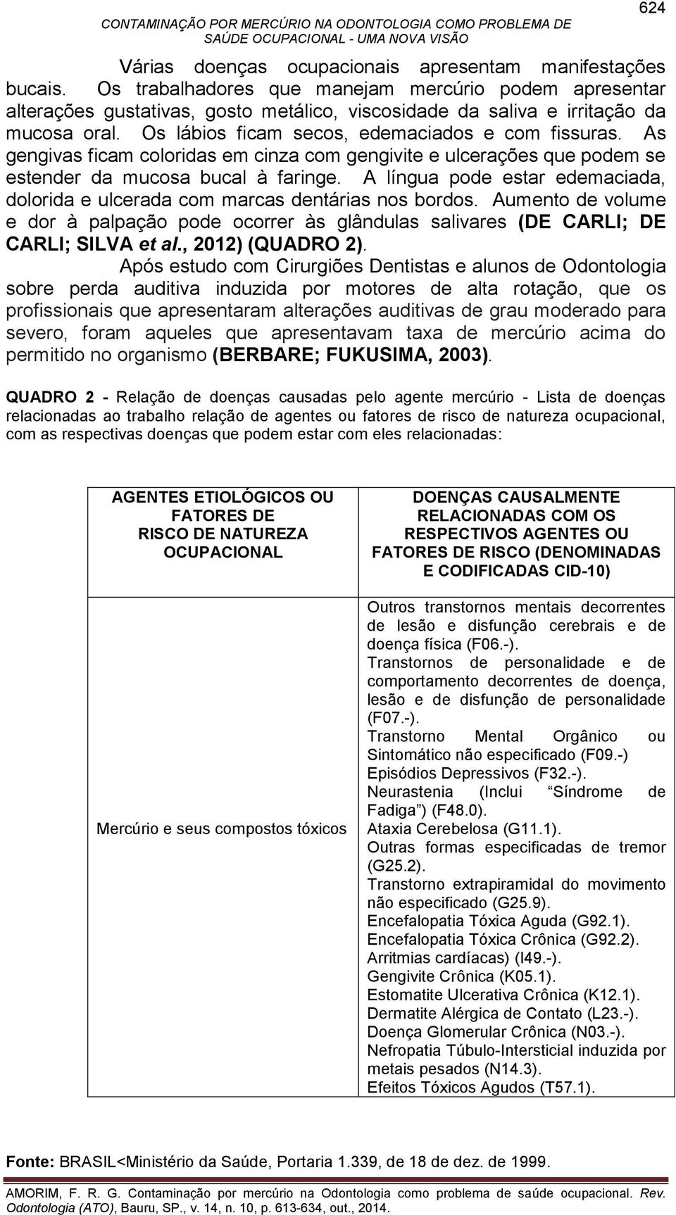 As gengivas ficam coloridas em cinza com gengivite e ulcerações que podem se estender da mucosa bucal à faringe. A língua pode estar edemaciada, dolorida e ulcerada com marcas dentárias nos bordos.