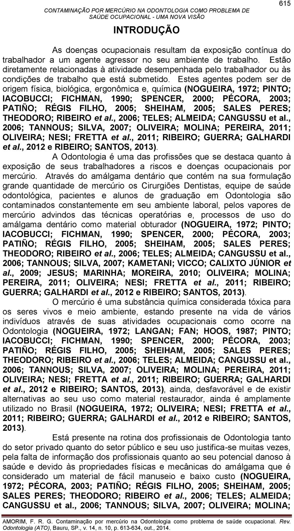 Estes agentes podem ser de origem física, biológica, ergonômica e, química (NOGUEIRA, 1972; PINTO; IACOBUCCI; FICHMAN, 1990; SPENCER, 2000; PÉCORA, 2003; PATIÑO; RÉGIS FILHO, 2005; SHEIHAM, 2005;