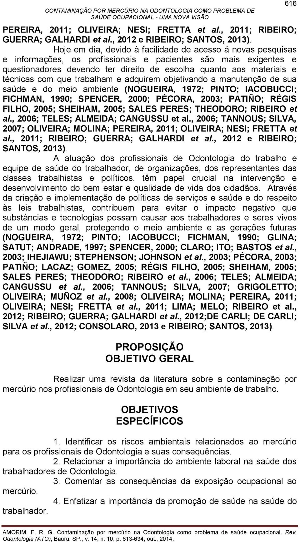 técnicas com que trabalham e adquirem objetivando a manutenção de sua saúde e do meio ambiente (NOGUEIRA, 1972; PINTO; IACOBUCCI; FICHMAN, 1990; SPENCER, 2000; PÉCORA, 2003; PATIÑO; RÉGIS FILHO,