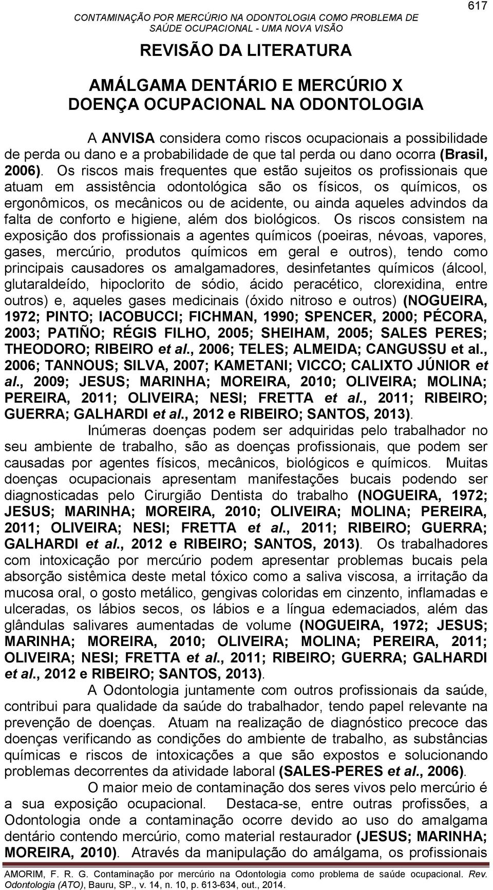 Os riscos mais frequentes que estão sujeitos os profissionais que atuam em assistência odontológica são os físicos, os químicos, os ergonômicos, os mecânicos ou de acidente, ou ainda aqueles advindos