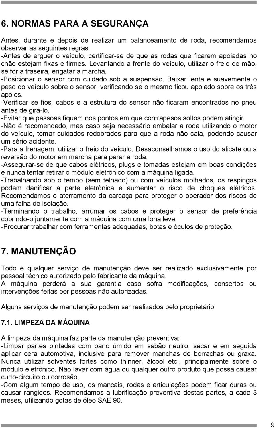 Baixar lenta e suavemente o peso do veículo sobre o sensor, verificando se o mesmo ficou apoiado sobre os três apoios.