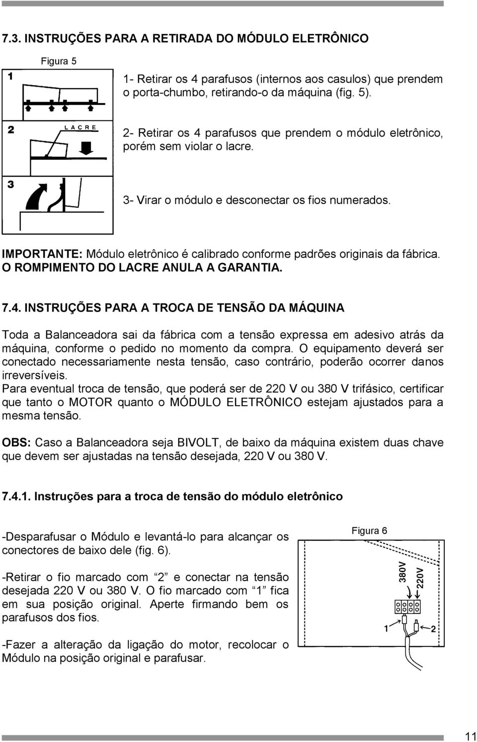 IMPORTANTE: Módulo eletrônico é calibrado conforme padrões originais da fábrica. O ROMPIMENTO DO LACRE ANULA A GARANTIA. 7.4.