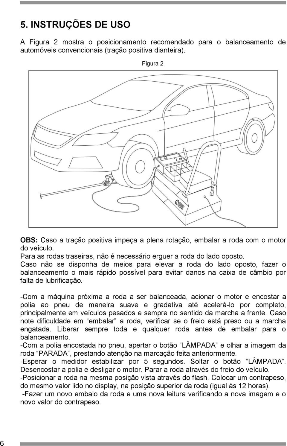 Caso não se disponha de meios para elevar a roda do lado oposto, fazer o balanceamento o mais rápido possível para evitar danos na caixa de câmbio por falta de lubrificação.