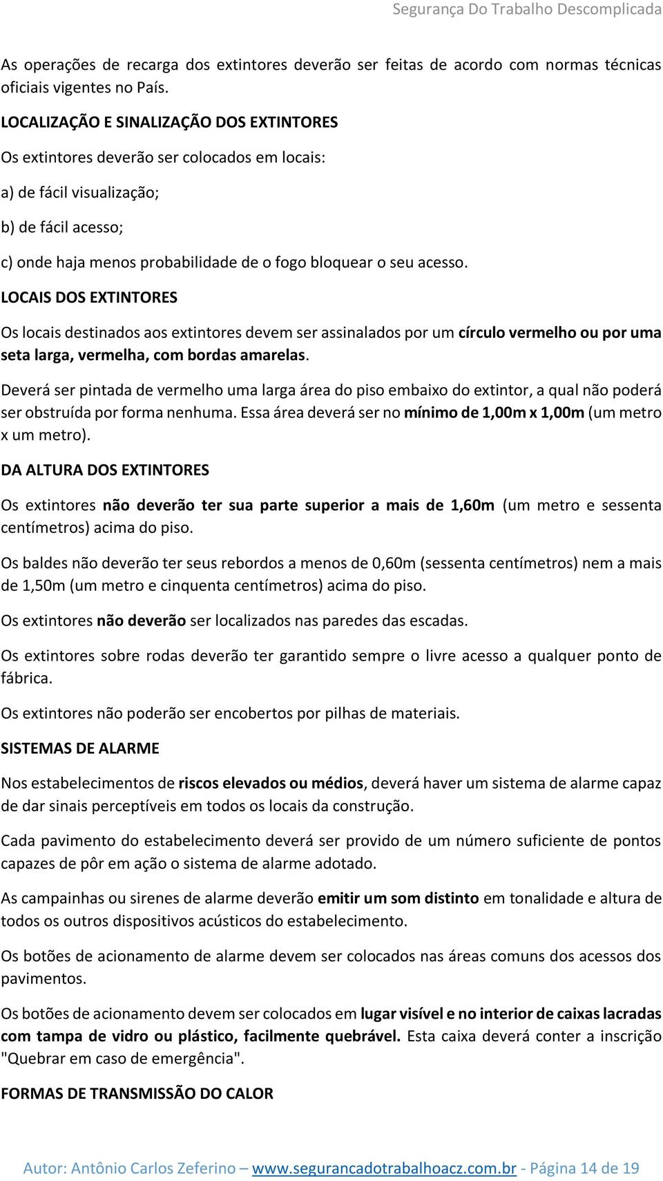 LOCAIS DOS EXTINTORES Os locais destinados aos extintores devem ser assinalados por um círculo vermelho ou por uma seta larga, vermelha, com bordas amarelas.