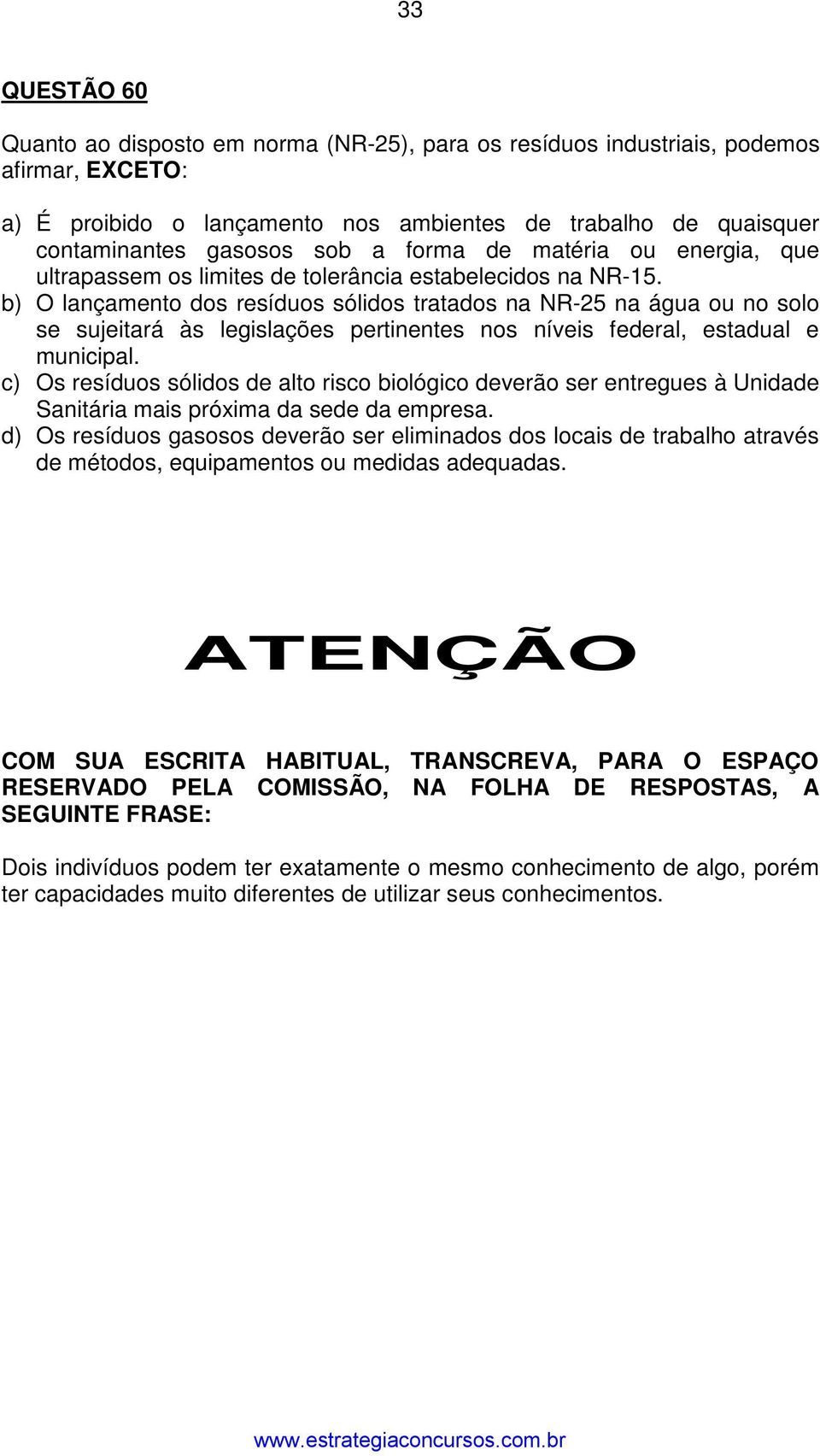 b) O lançamento dos resíduos sólidos tratados na NR-25 na água ou no solo se sujeitará às legislações pertinentes nos níveis federal, estadual e municipal.