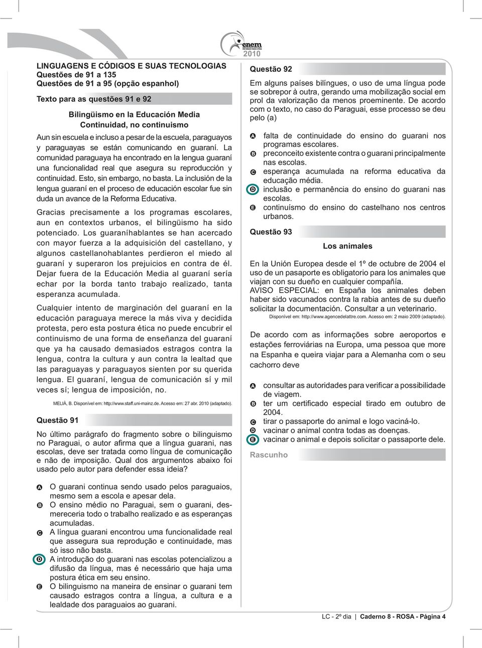 La comunidad paraguaya ha encontrado en la lengua guaraní una funcionalidad real que asegura su reproducción y continuidad. Esto, sin embargo, no basta.