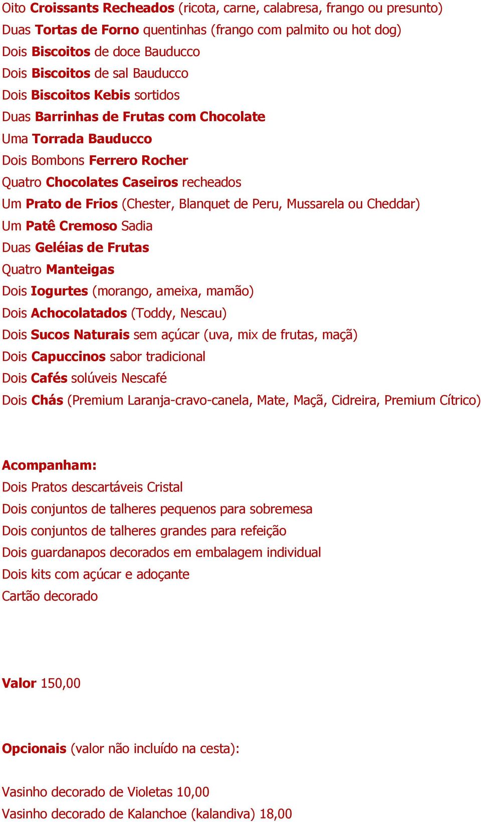 Peru, Mussarela ou Cheddar) Um Patê Cremoso Sadia Duas Geléias de Frutas Quatro Manteigas Dois Iogurtes (morango, ameixa, mamão) Dois Achocolatados (Toddy, Nescau) Dois Sucos Naturais sem açúcar