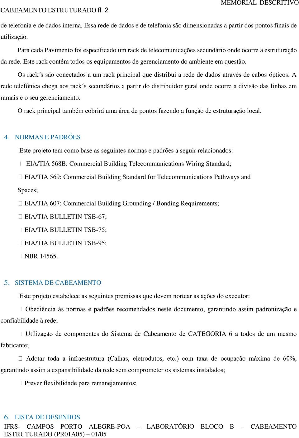 Os rack s são conectados a um rack principal que distribui a rede de dados através de cabos ópticos.