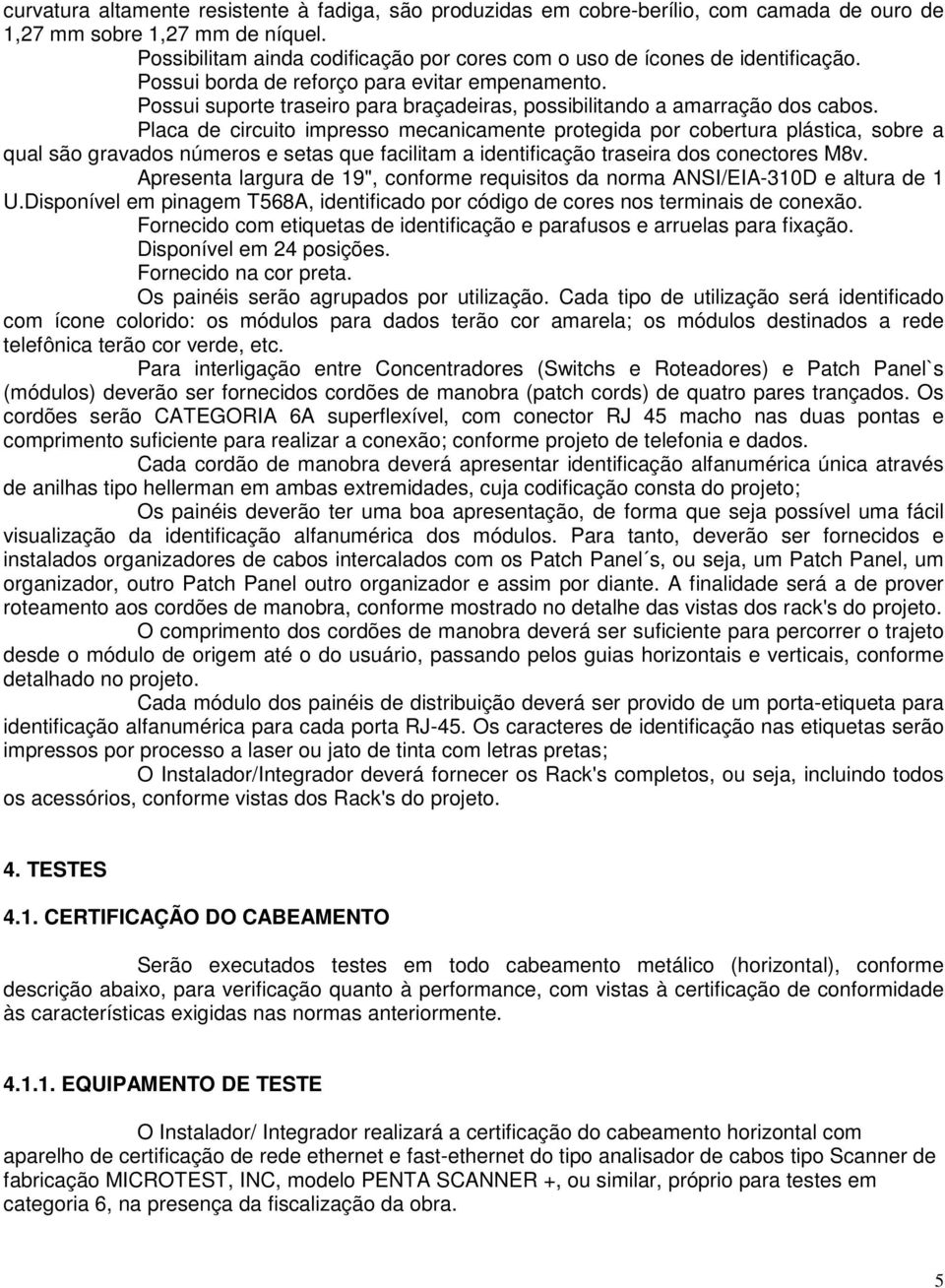 Possui suporte traseiro para braçadeiras, possibilitando a amarração dos cabos.