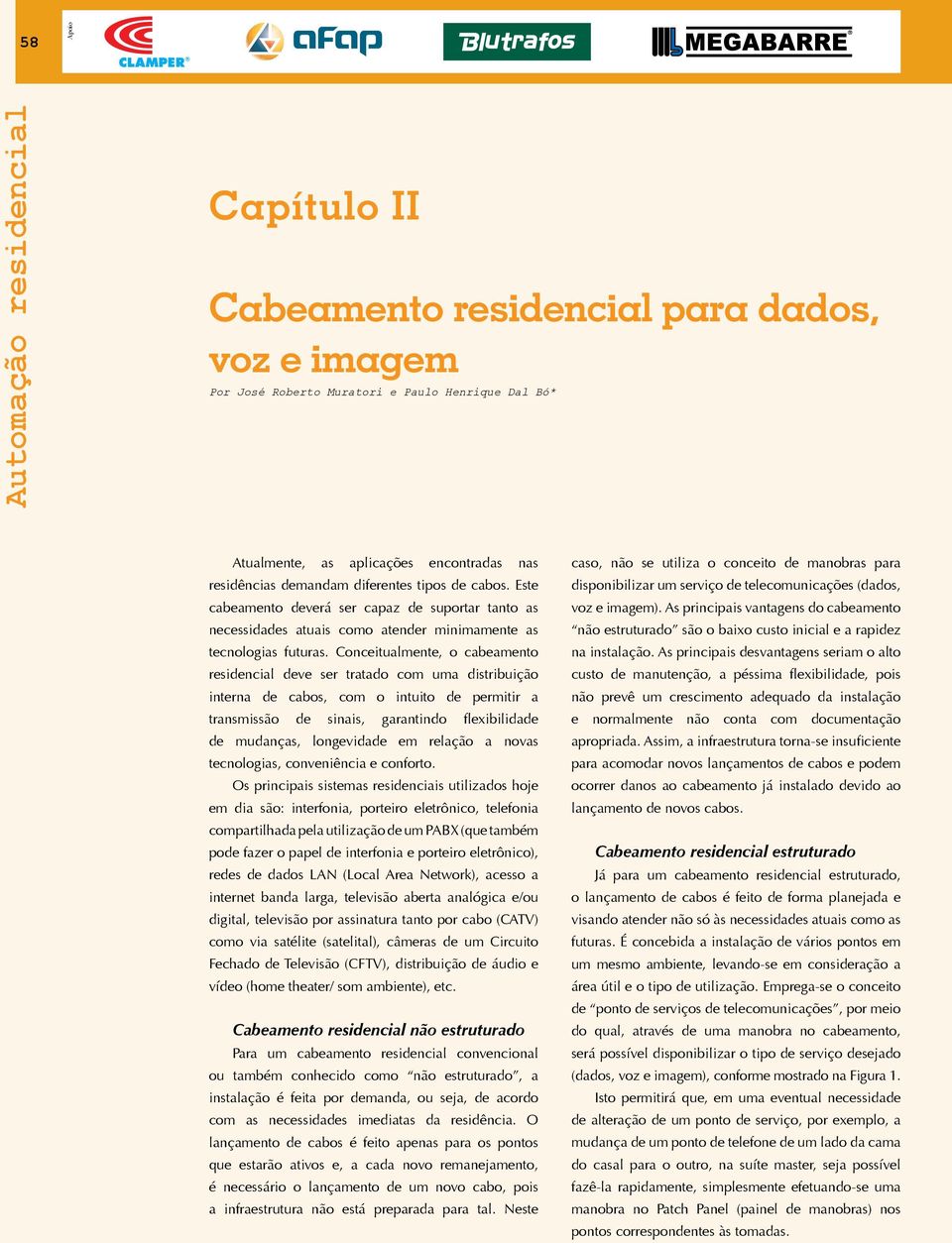 Conceitualmente, o cabeamento residencial deve ser tratado com uma distribuição interna de cabos, com o intuito de permitir a transmissão de sinais, garantindo flexibilidade de mudanças, longevidade